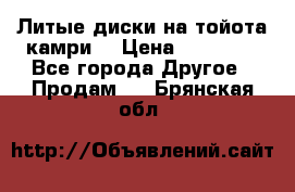 Литые диски на тойота камри. › Цена ­ 14 000 - Все города Другое » Продам   . Брянская обл.